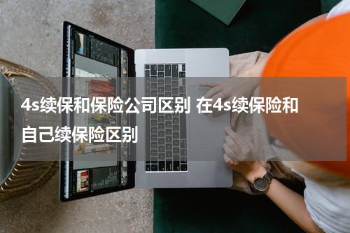 4s续保和保险公司区别 在4s续保险和自己续保险区别