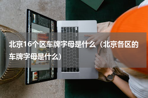 北京16个区车牌字母是什么（北京各区的车牌字母是什么）