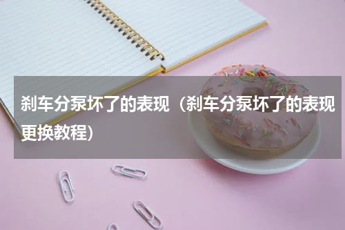 刹车分泵坏了的表现（刹车分泵坏了的表现更换教程）