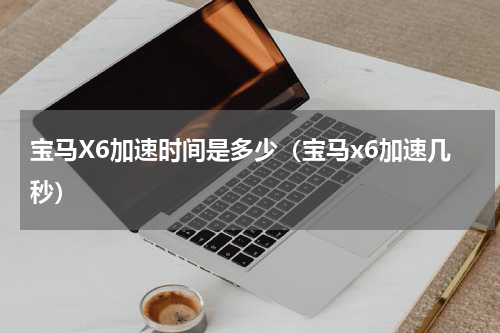 宝马X6加速时间是多少（宝马x6加速几秒）