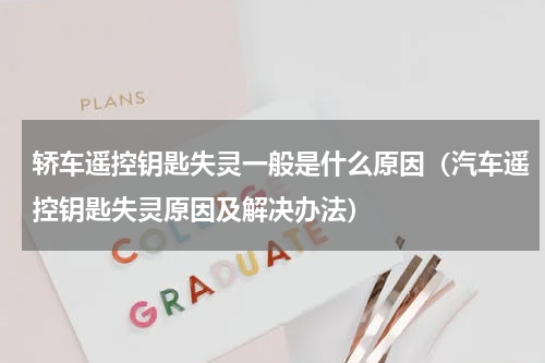 轿车遥控钥匙失灵一般是什么原因（汽车遥控钥匙失灵原因及解决办法）