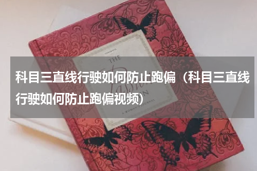 科目三直线行驶如何防止跑偏（科目三直线行驶如何防止跑偏视频）