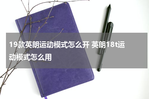 19款英朗运动模式怎么开 英朗18t运动模式怎么用