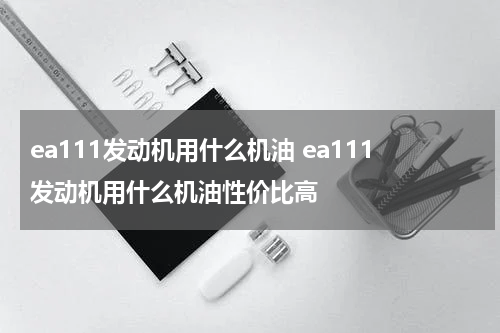 ea111发动机用什么机油 ea111发动机用什么机油性价比高