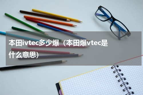 本田ivtec多少爆（本田爆vtec是什么意思）