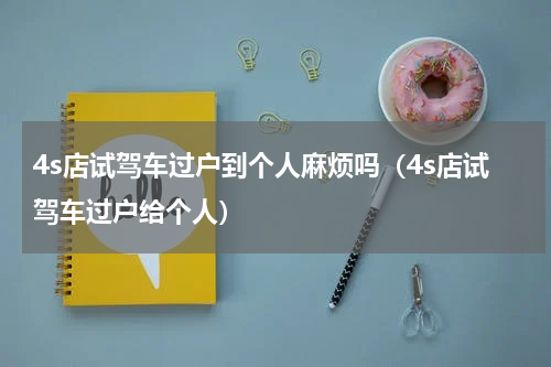 4s店试驾车过户到个人麻烦吗（4s店试驾车过户给个人）