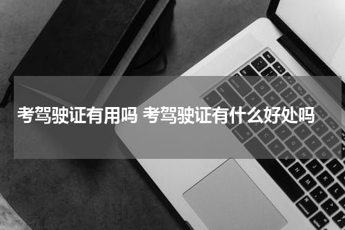 考驾驶证有用吗 考驾驶证有什么好处吗