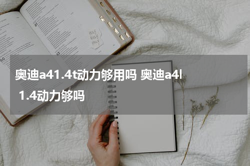 奥迪a41.4t动力够用吗 奥迪a4l 1.4动力够吗
