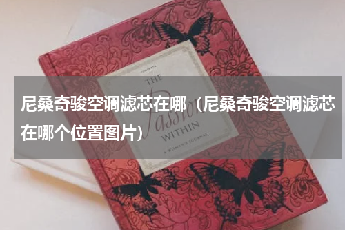 尼桑奇骏空调滤芯在哪（尼桑奇骏空调滤芯在哪个位置图片）