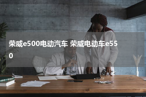荣威e500电动汽车 荣威电动车e550