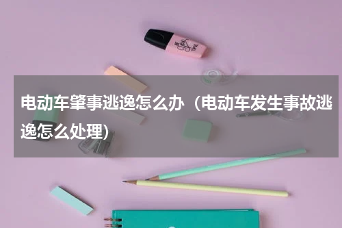 电动车肇事逃逸怎么办（电动车发生事故逃逸怎么处理）