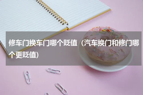 修车门换车门哪个贬值（汽车换门和修门哪个更贬值）