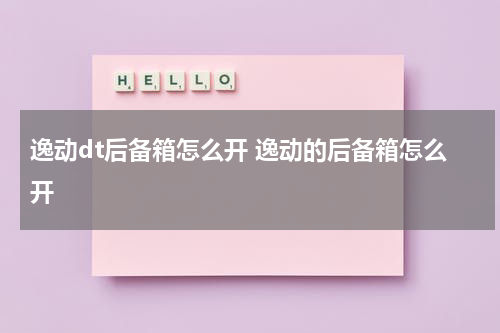 逸动dt后备箱怎么开 逸动的后备箱怎么开