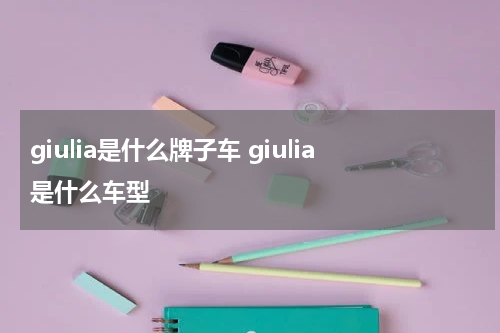 giulia是什么牌子车 giulia是什么车型