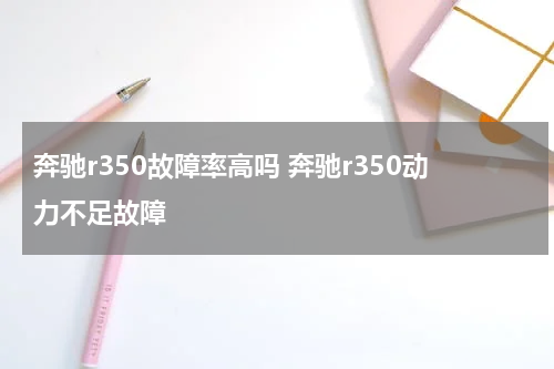 奔驰r350故障率高吗 奔驰r350动力不足故障