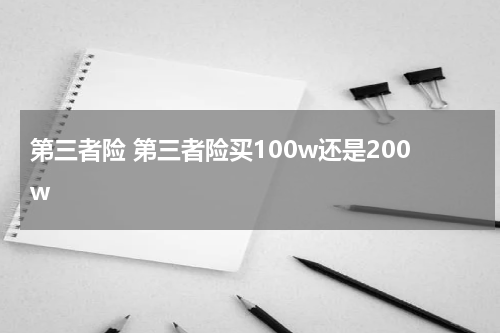 第三者险 第三者险买100w还是200w