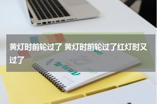 黄灯时前轮过了 黄灯时前轮过了红灯时又过了