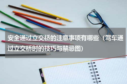 安全通过立交桥的注意事项有哪些（驾车通过立交桥时的技巧与禁忌图）