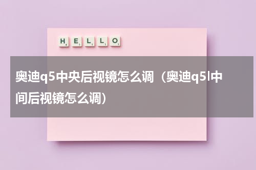 奥迪q5中央后视镜怎么调（奥迪q5l中间后视镜怎么调）
