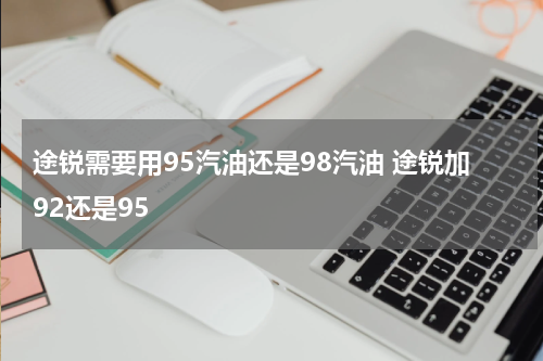 途锐需要用95汽油还是98汽油 途锐加92还是95
