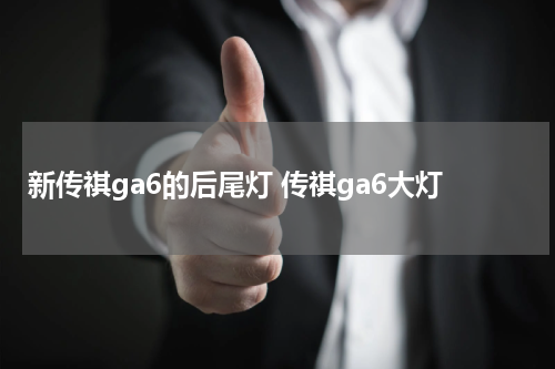 新传祺ga6的后尾灯 传祺ga6大灯