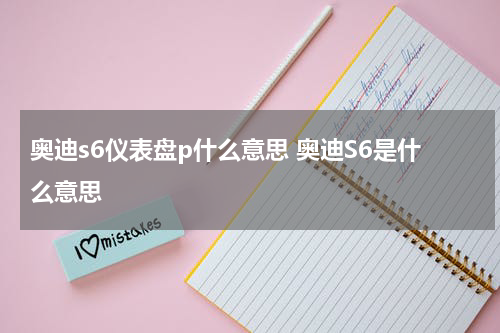 奥迪s6仪表盘p什么意思 奥迪S6是什么意思