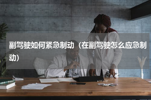 副驾驶如何紧急制动（在副驾驶怎么应急制动）