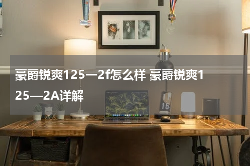 豪爵锐爽125一2f怎么样 豪爵锐爽125—2A详解