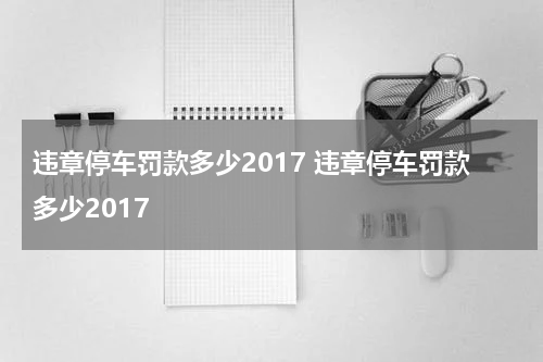 违章停车罚款多少2017 违章停车罚款多少2017