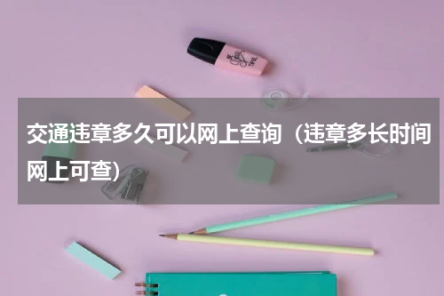 交通违章多久可以网上查询（违章多长时间网上可查）