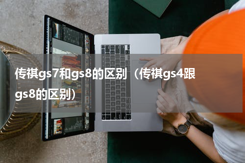 传祺gs7和gs8的区别（传祺gs4跟gs8的区别）