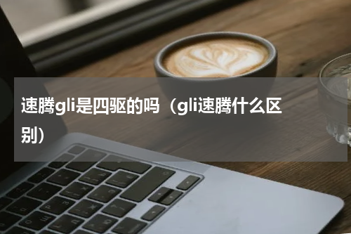 速腾gli是四驱的吗（gli速腾什么区别）