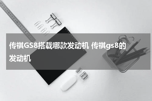 传祺GS8搭载哪款发动机 传祺gs8的发动机