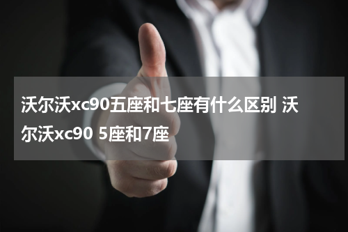 沃尔沃xc90五座和七座有什么区别 沃尔沃xc90 5座和7座