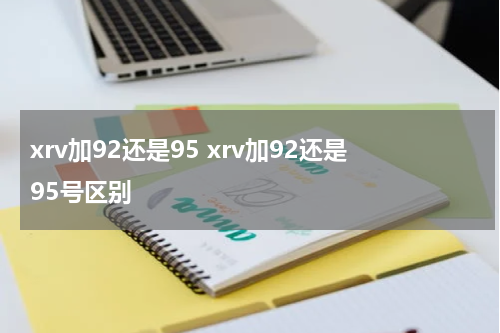 xrv加92还是95 xrv加92还是95号区别