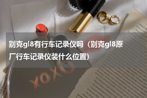 别克gl8有行车记录仪吗（别克gl8原厂行车记录仪装什么位置）