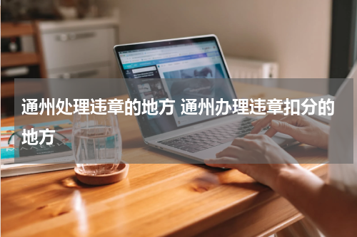 通州处理违章的地方 通州办理违章扣分的地方