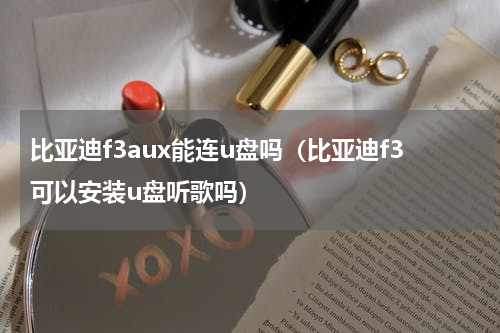 比亚迪f3aux能连u盘吗（比亚迪f3可以安装u盘听歌吗）