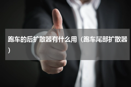 跑车的后扩散器有什么用（跑车尾部扩散器）