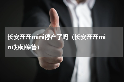长安奔奔mini停产了吗（长安奔奔mini为何停售）