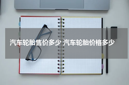 汽车轮胎售价多少 汽车轮胎价格多少