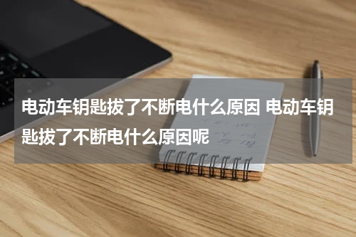 电动车钥匙拔了不断电什么原因 电动车钥匙拔了不断电什么原因呢