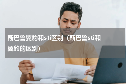 斯巴鲁翼豹和sti区别（斯巴鲁sti和翼豹的区别）