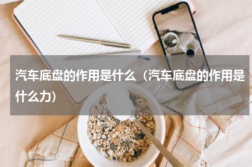 汽车底盘的作用是什么（汽车底盘的作用是什么力）