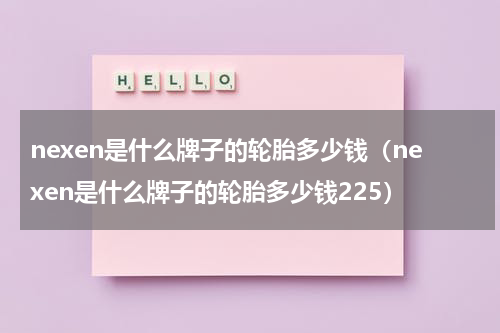 nexen是什么牌子的轮胎多少钱（nexen是什么牌子的轮胎多少钱225）