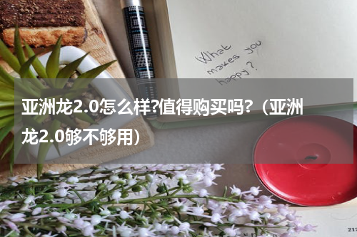 亚洲龙2.0怎么样?值得购买吗?（亚洲龙2.0够不够用）