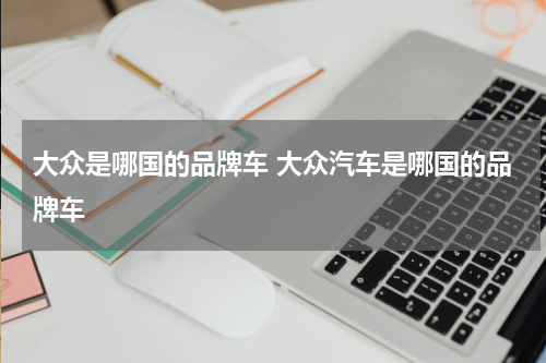 大众是哪国的品牌车 大众汽车是哪国的品牌车