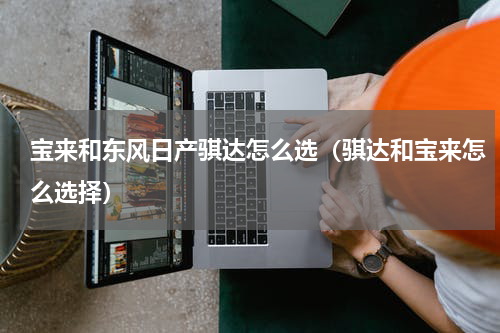 宝来和东风日产骐达怎么选（骐达和宝来怎么选择）