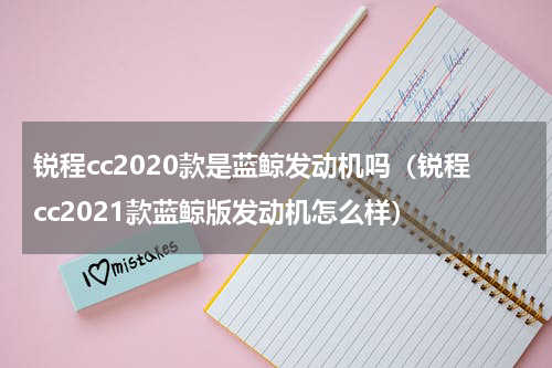 锐程cc2020款是蓝鲸发动机吗（锐程cc2021款蓝鲸版发动机怎么样）