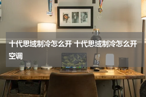 十代思域制冷怎么开 十代思域制冷怎么开空调